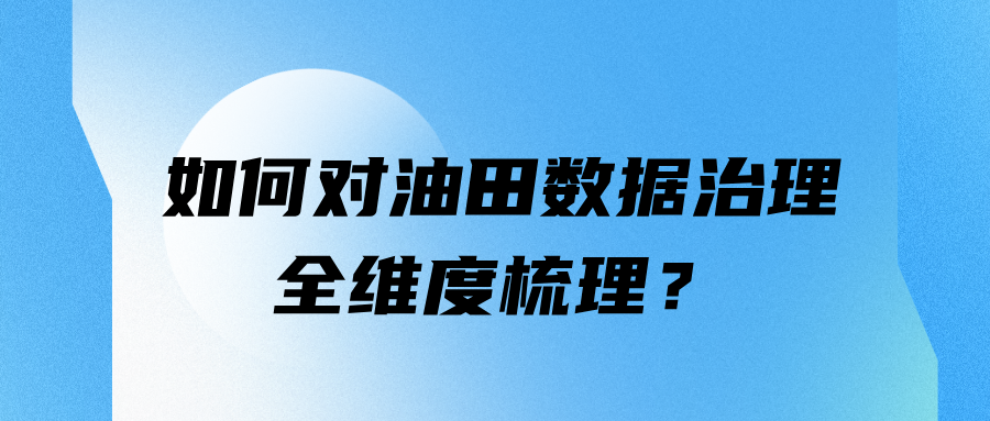 如何对油田数据治理全维度梳理？